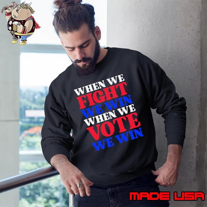 When we fight we win when we vote we win Sweatshirt