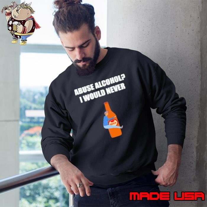 Abuse Alcohol I Would Never Sweatshirt