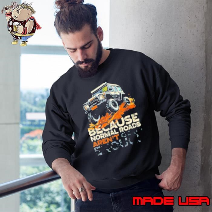 Because Normal Roads Aren't Enough Off Road 4X4 Sweatshirt