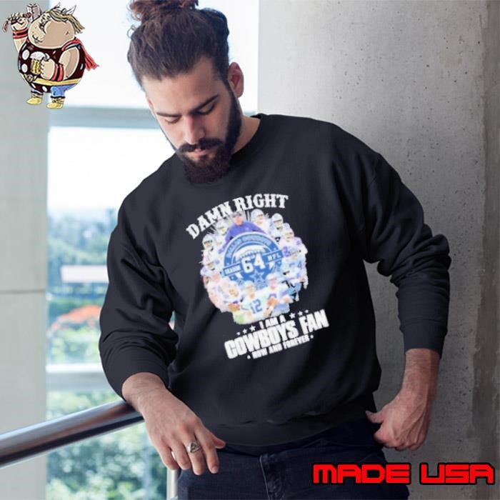 Damn Right I Am A Dallas Cowboys 64 Season NFL Fan Now And Forever Sweatshirt