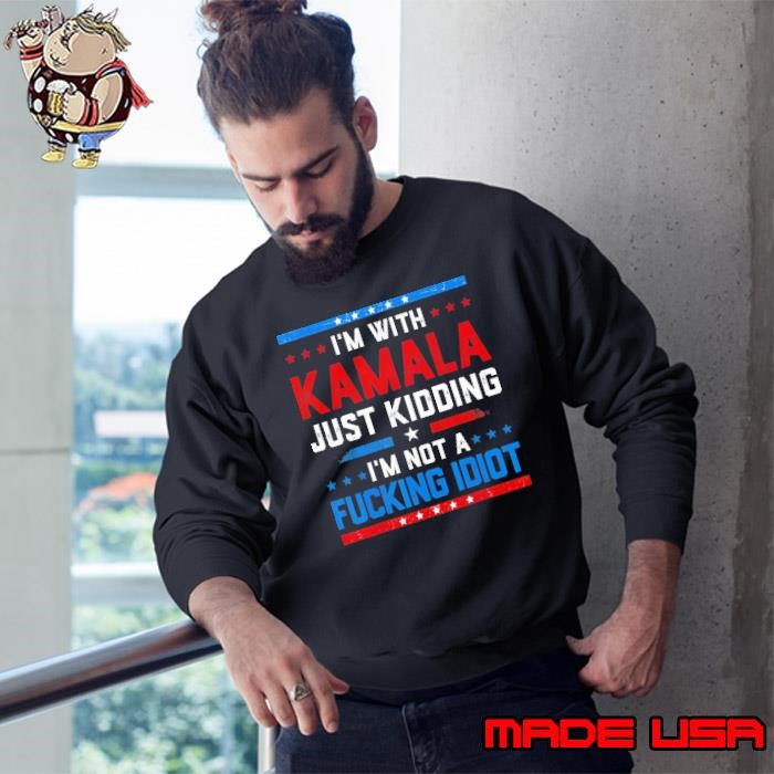 I'm With Kamala Just Kidding I'm Not A Fucking Idiot Stars Sweatshirt