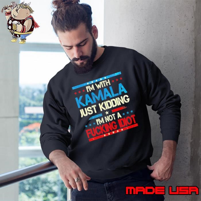 I'm With Kamala Just Kidding I'm Not A Fucking Idiot Sweatshirt