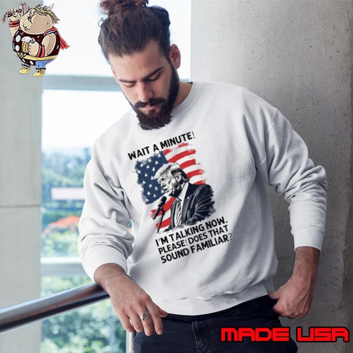 President Trump is talking wait a minute sound familiar usa flag Sweatshirt
