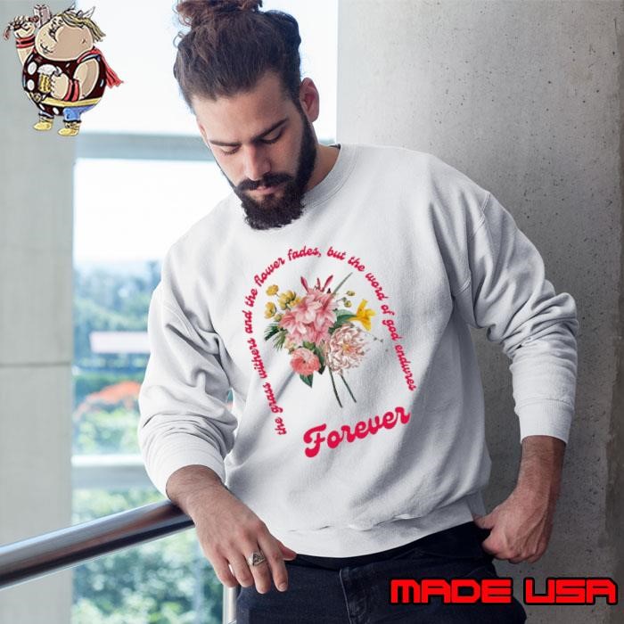 The Grass Withers And The Flower Fades But The Word Of God Endwres Forever Sweatshirt