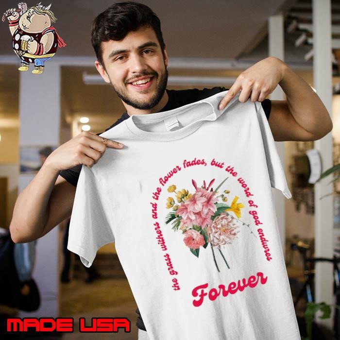 The Grass Withers And The Flower Fades But The Word Of God Endwres Forever Unisex