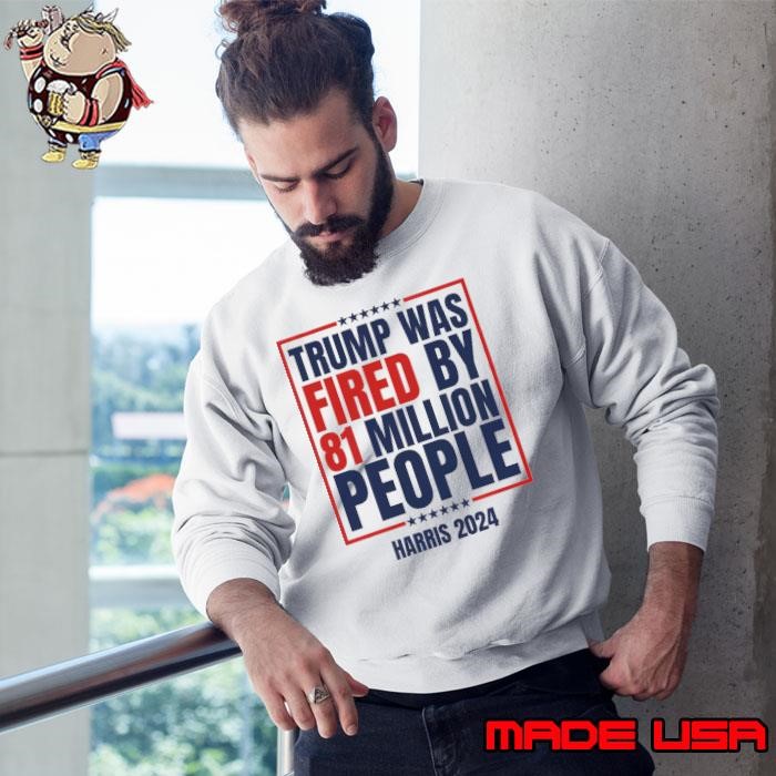 Trump Was Fired By 81 Million People Harris 2024 Stars Vote Sweatshirt