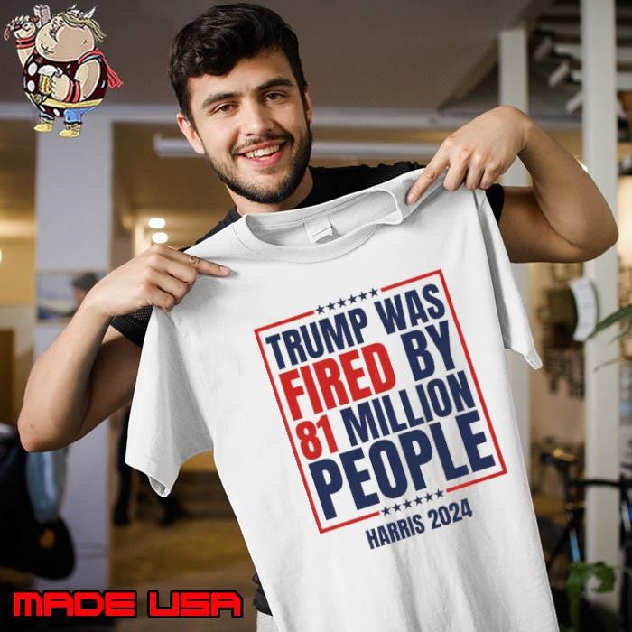 Trump Was Fired By 81 Million People Harris 2024 Stars Vote Unisex