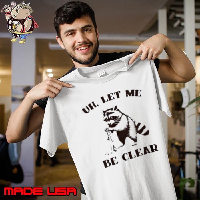Uh let me be clear raccoon shirt Unisex