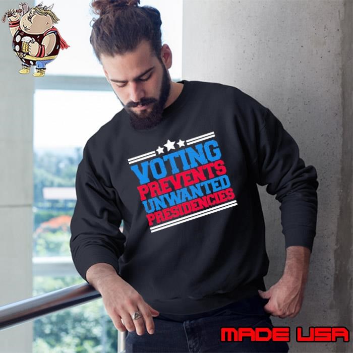 Voting Prevents Unwanted Presidencies Election 2024 Sweatshirt