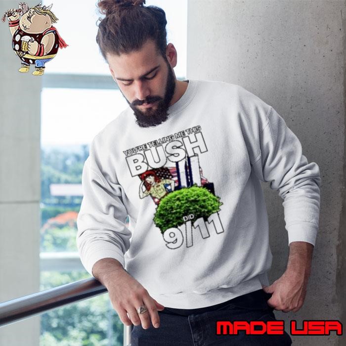 You'Re Telling Me This Bush Did 9 11 Sweatshirt