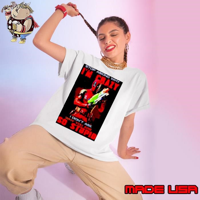 deadpool stop asking why I’m crazy I don’t ask Ladies tee