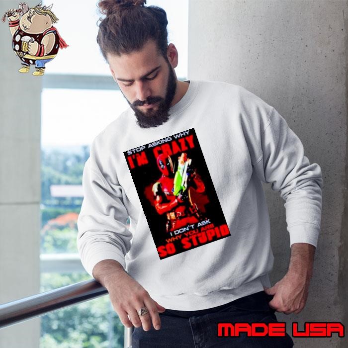 deadpool stop asking why I’m crazy I don’t ask Sweatshirt