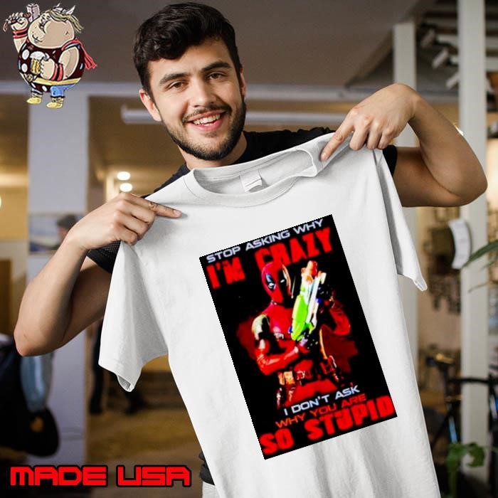deadpool stop asking why I’m crazy I don’t ask Unisex