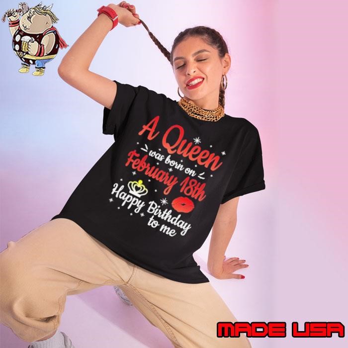 A Queen Was Born On February 18th Happy Birthday To Me You Ladies tee