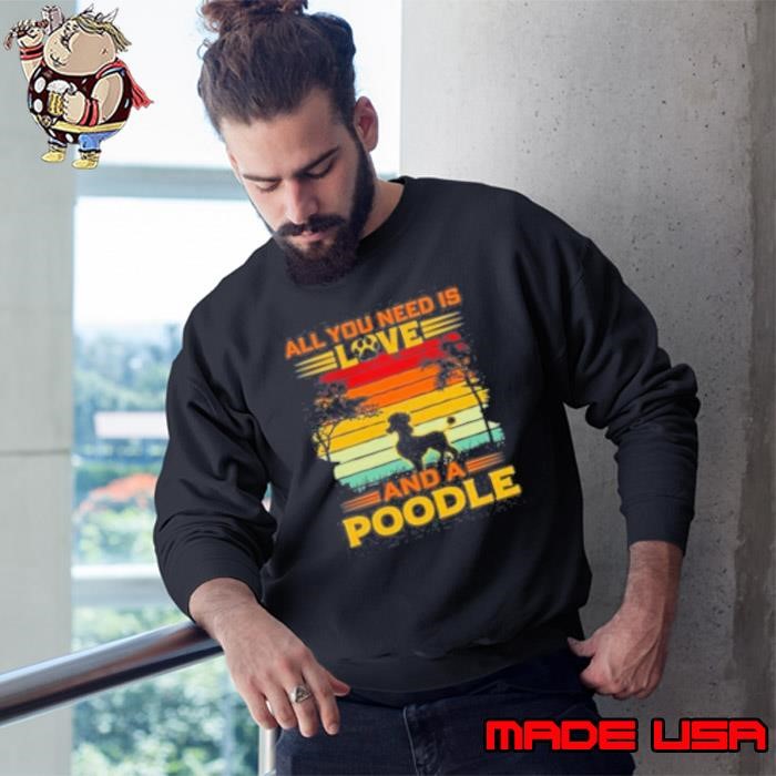 All I Need Is Love And A Poodle Sweatshirt