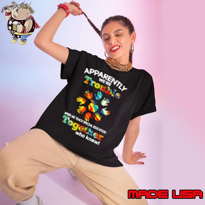 Apparently We're Trouble When We Teach Special Education Together Who Knew Ladies tee