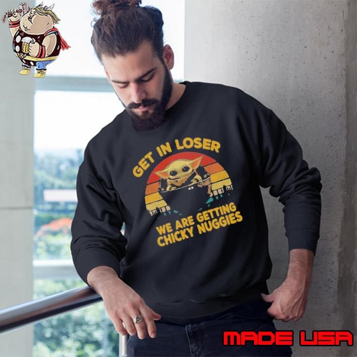 Baby Yoda Get In Loser We Are Getting Chicky Nuggies Vintage Sweatshirt