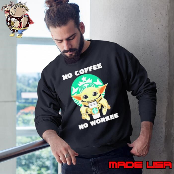 Baby Yoda Hug Starbuck No Coffee No Workee Sweatshirt