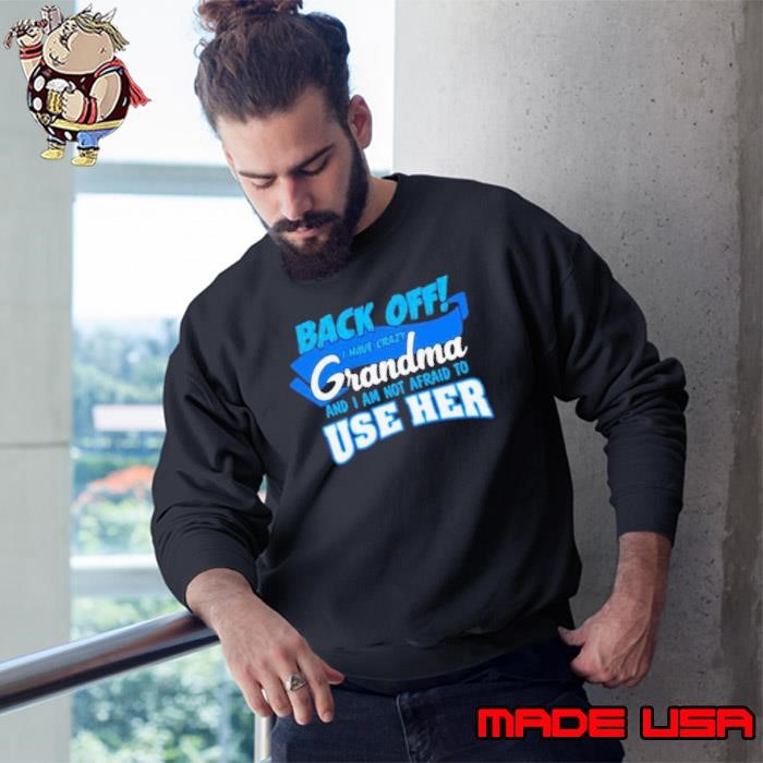 Back off I have crazy grandma and I am not afraid to use her Sweatshirt