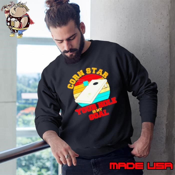 Corn star your hole is my goal vintage Sweatshirt