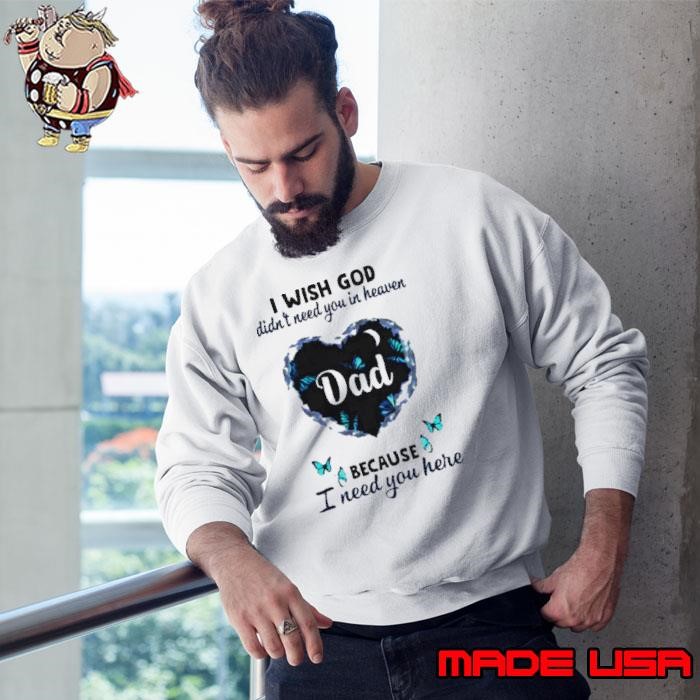Dad I wish god didn’t need you in heaven because I need you here Sweatshirt