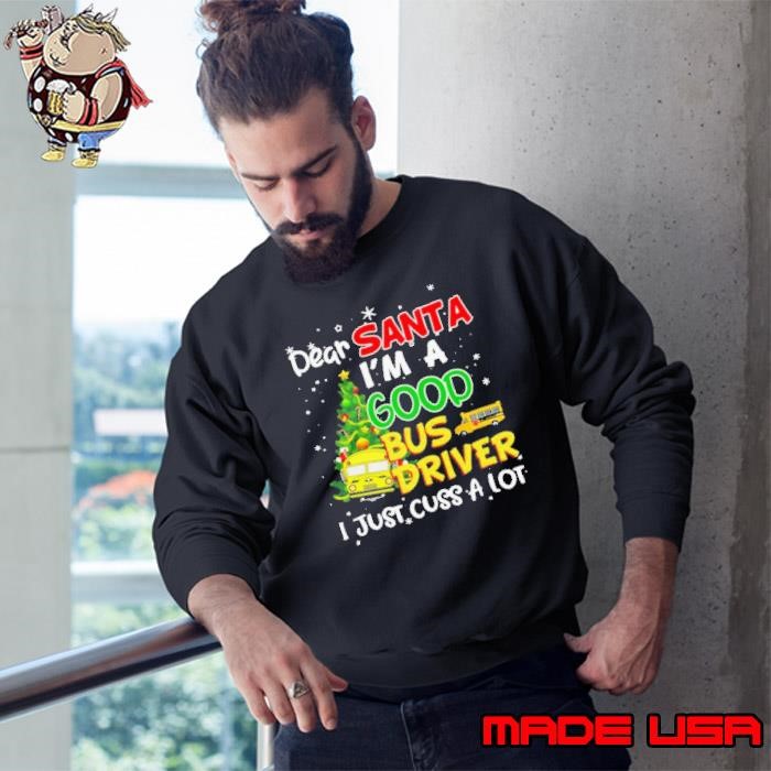 Dear Santa I’m A Good Bus Driver I Just Cuss A Lot Ugly Christmas Sweatshirt