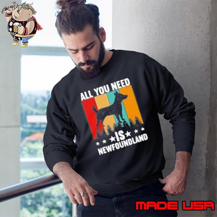 Dog Quotes All You Need Is Newfoundland Sweatshirt