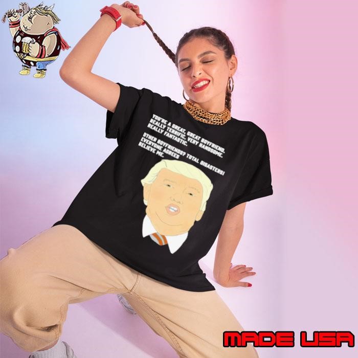Donald Trump Youre A Great Great Boyfriend Really Terrific Very Handsome Ladies tee