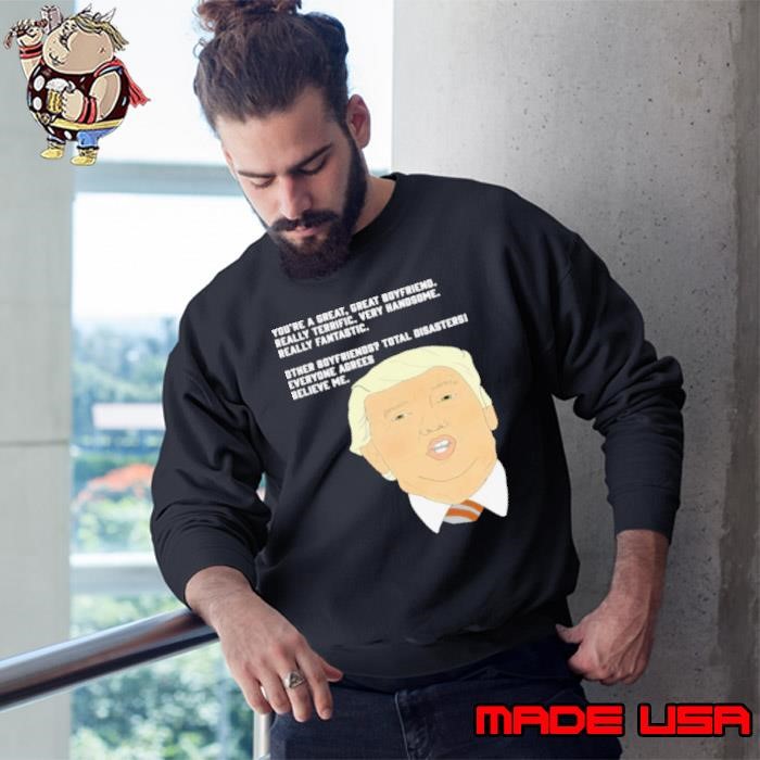 Donald Trump Youre A Great Great Boyfriend Really Terrific Very Handsome Sweatshirt