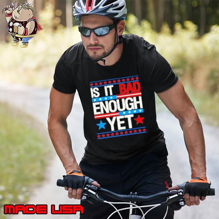 Funny is it bad enough yet patriotic political statement Unisex