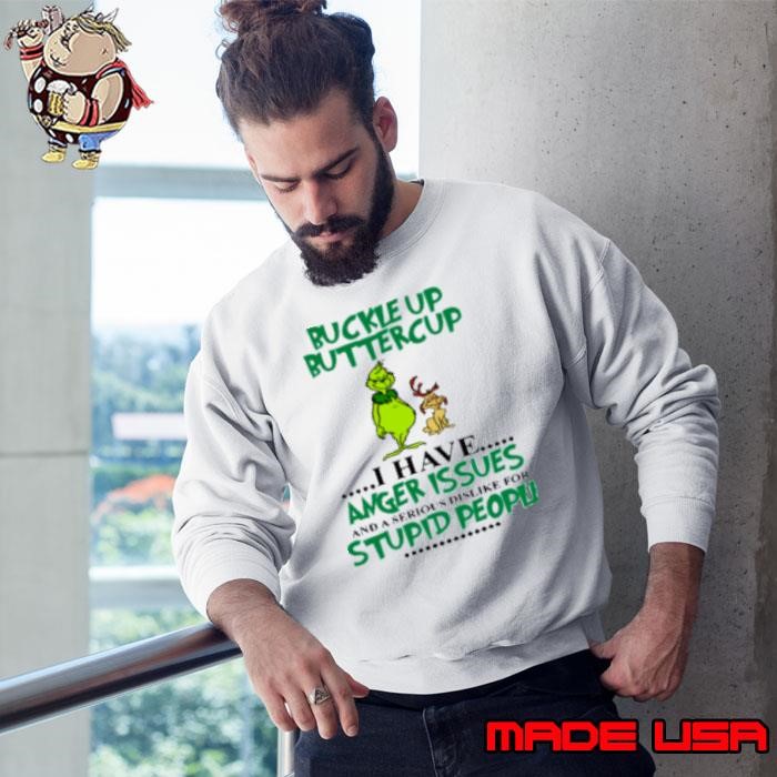 Grinch Buckle Up Buttercup I Have Anger Issue And A Serious Dislike For Stupid People Sweatshirt