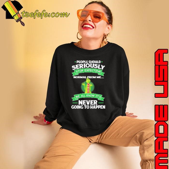 Grinch People Should Seriously Stop Expecting Normal From Me We All Know It's Never Going To Happen Sweatshirt