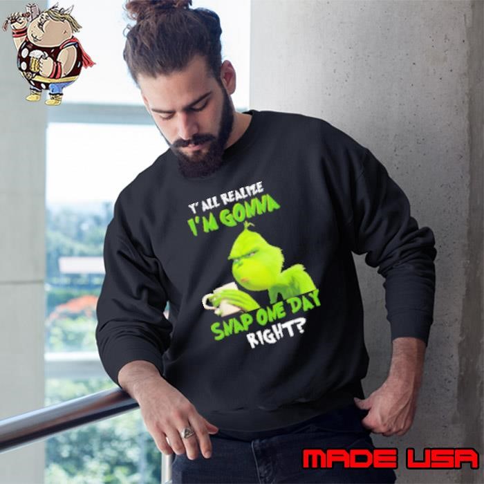Grinch Y' All Realize I'm Gonna Snap One Day Right Sweatshirt