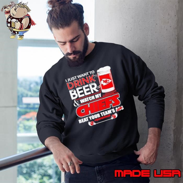 I Just Want To Drink Beer Watch My Kansas City Chiefs Beat Your Teams Ass Quarantined Sweatshirt