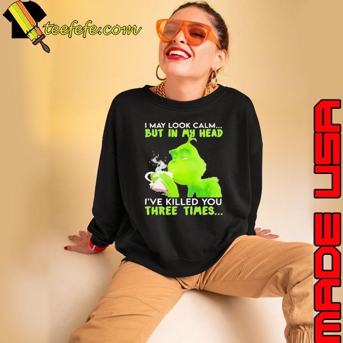 I May Look Calm But In My Head I’ve Killed You Three Times Grinch Christmas Sweatshirt