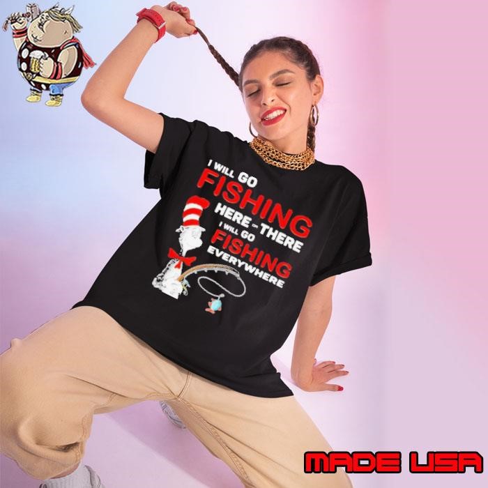 I Will Go Fishing Here Or There I Will Go Fishing Everywhere Ladies tee