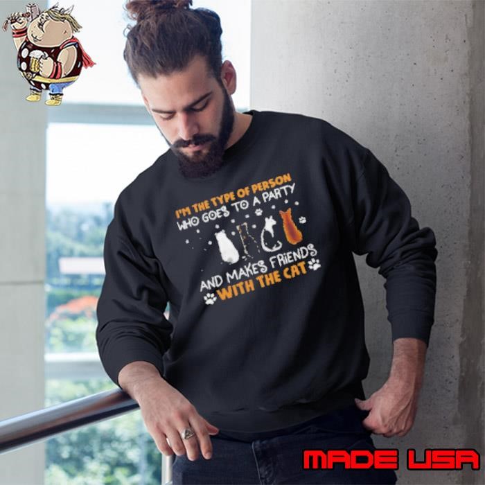 I'm The Type Of Person Who Goes To A Party Makes Friends With The Cat Sweatshirt