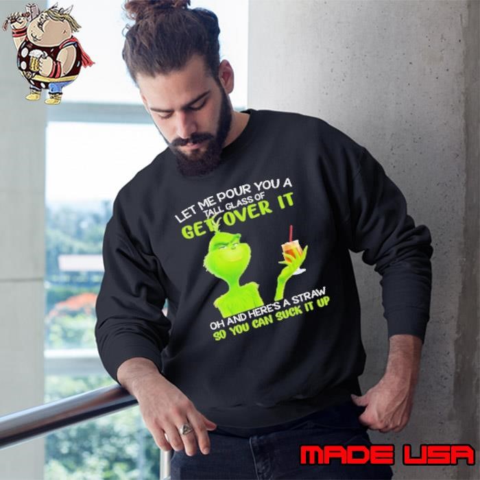 Let Me Pour You A Tall Glass Of Get Over It And Here A Straw So You Can Suck It Up Grinch Coffee Sweatshirt