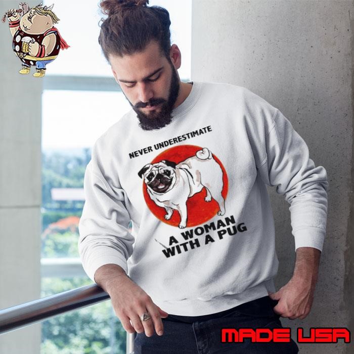 Never underestimate a woman with a Pug Sweatshirt