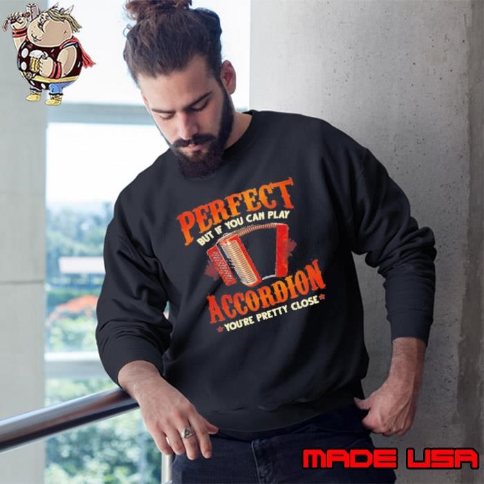 Nobody Is Perfect But If You Can Play Accordion You’re Pretty Close Sweatshirt