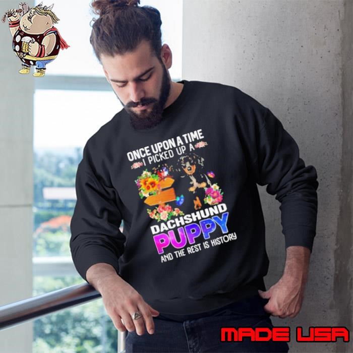 Once Upon A Time I Picked Up A Dachshund Puppy And The Rest Is History Sweatshirt