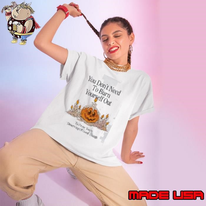 Pumpkin You Don’t Need To Burn Yourself Out To Prove You’re Deserving Of Good Things Ladies tee
