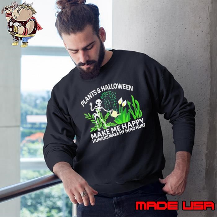 Skeleton Plants And Halloween Make Me Happy Humans Make My Head Hurt Sweatshirt