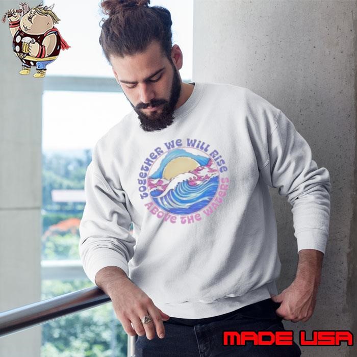 Together We Will Rise Above The Waters Sweatshirt