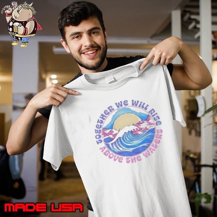 Together We Will Rise Above The Waters Unisex