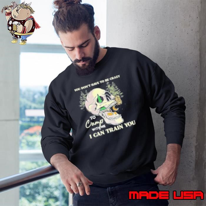 You Dont Have To Be Crazy To Camp With Me Sweatshirt