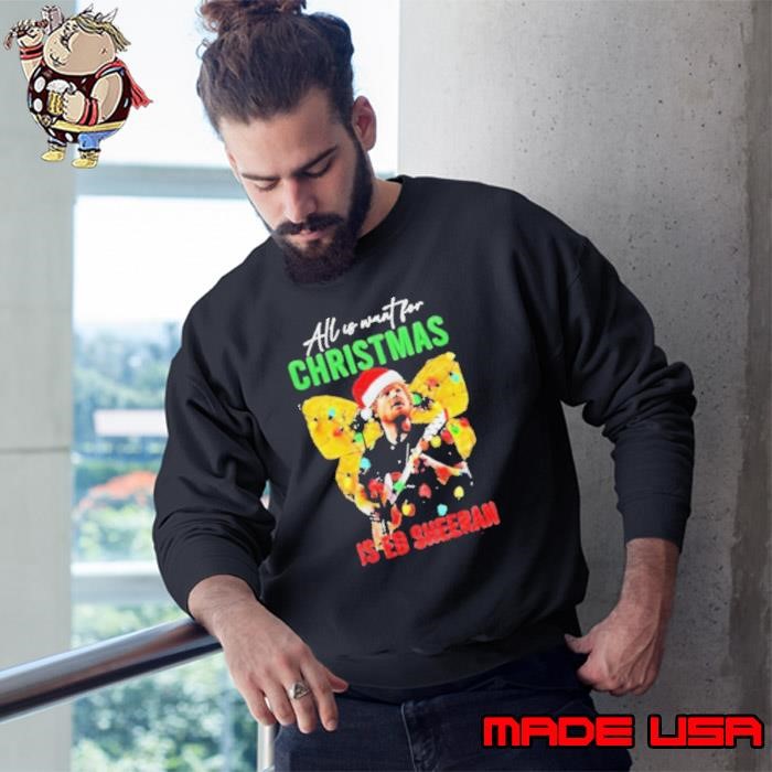 All I Want For Christmas Is Ed Sheeran Ed Sheeran Merry Christmas Sweatshirt