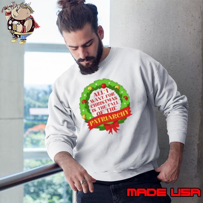 All I want for Christmas is the fall of the patriarchy Sweatshirt