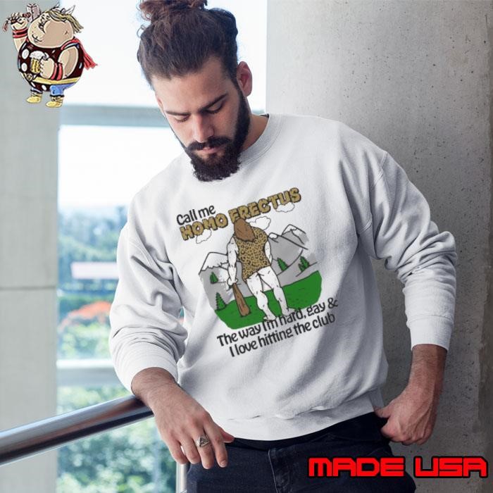 Call Me Homo Erectus The Way I’m Hard, Gay & I Love Hitting The Club Sweatshirt