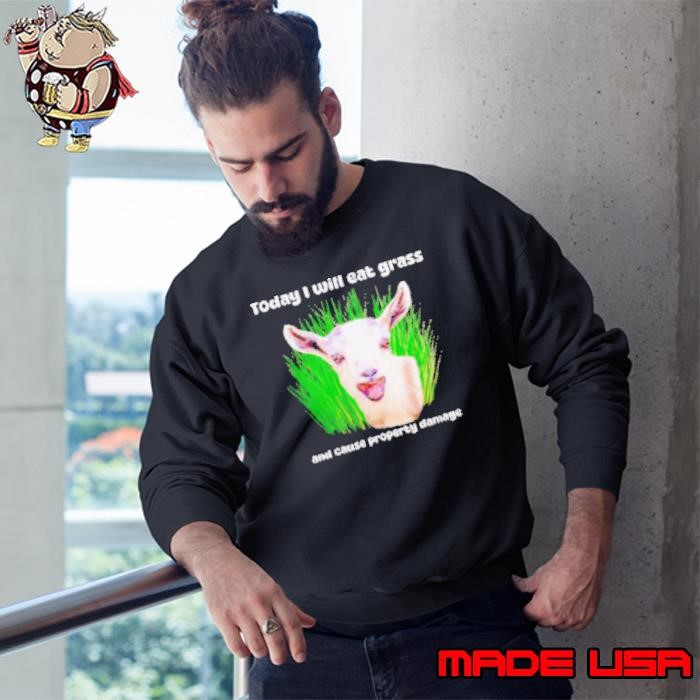 Crazy goat today I will eat grass and cause property damage Sweatshirt